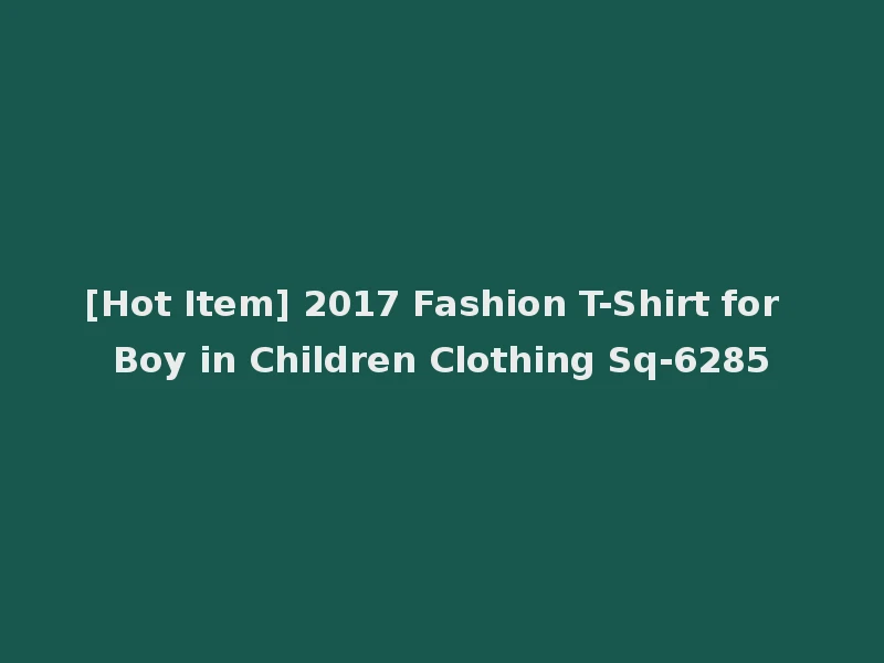 [Hot Item] 2017 Fashion T-Shirt for Boy in Children Clothing Sq-6285