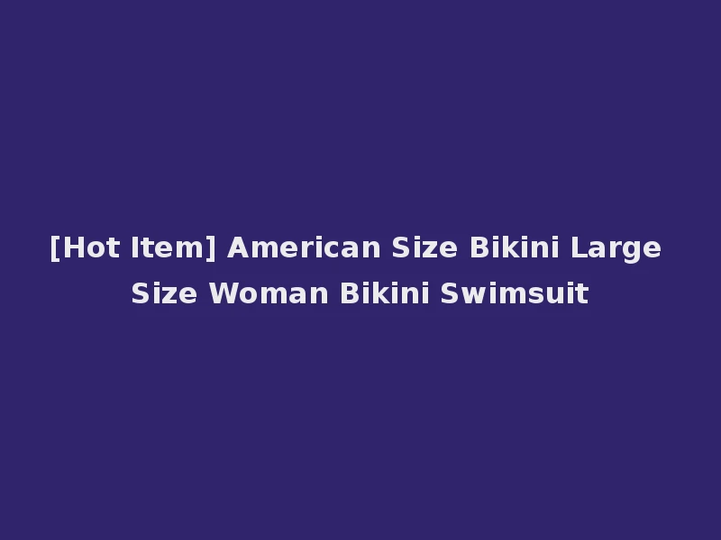 [Hot Item] American Size Bikini Large Size Woman Bikini Swimsuit