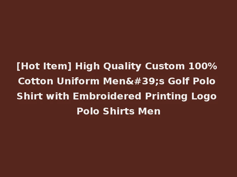 [Hot Item] High Quality Custom 100% Cotton Uniform Men's Golf Polo Shirt with Embroidered Printing Logo Polo Shirts Men