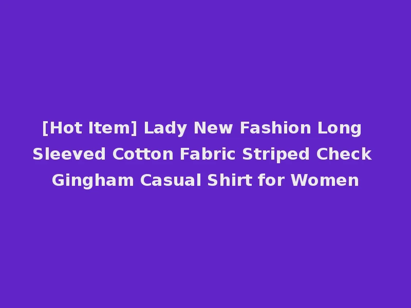 [Hot Item] Lady New Fashion Long Sleeved Cotton Fabric Striped Check Gingham Casual Shirt for Women