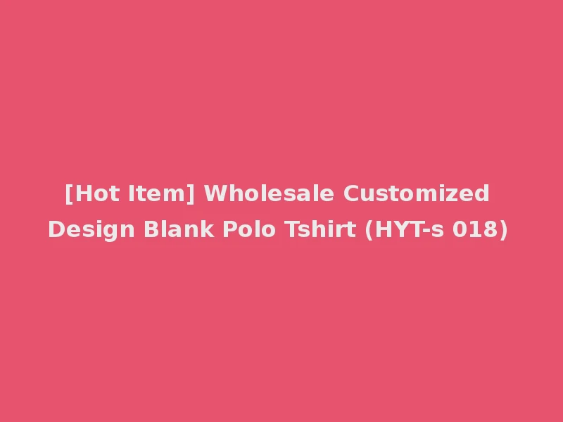[Hot Item] Wholesale Customized Design Blank Polo Tshirt (HYT-s 018)