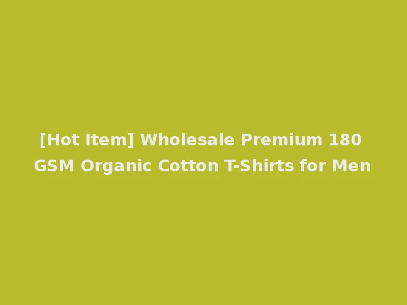 [Hot Item] Wholesale Premium 180 GSM Organic Cotton T-Shirts for Men