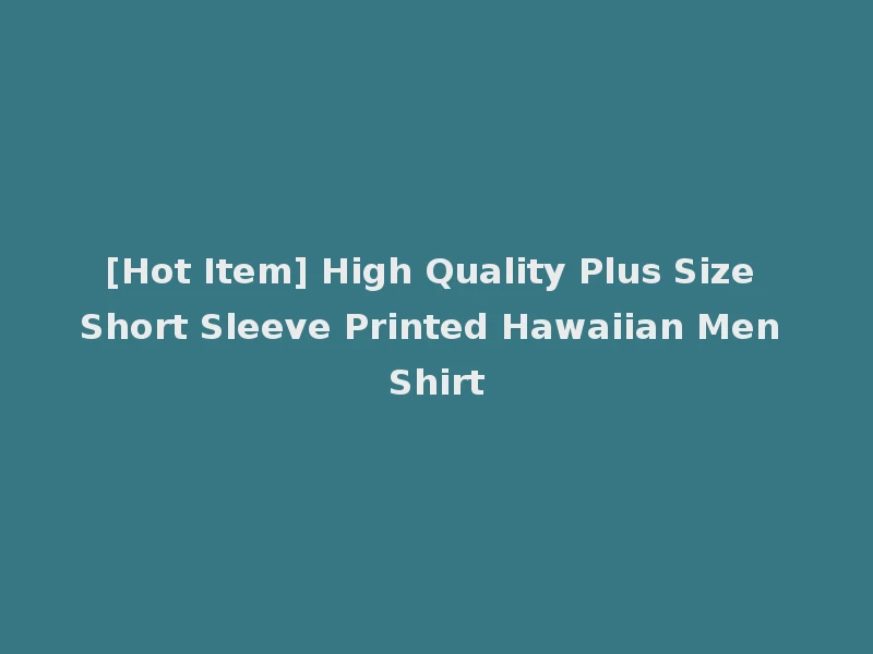 [Hot Item] High Quality Plus Size Short Sleeve Printed Hawaiian Men Shirt