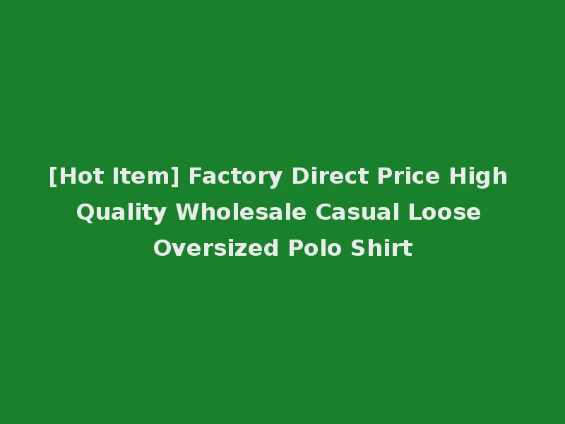 [Hot Item] Factory Direct Price High Quality Wholesale Casual Loose Oversized Polo Shirt