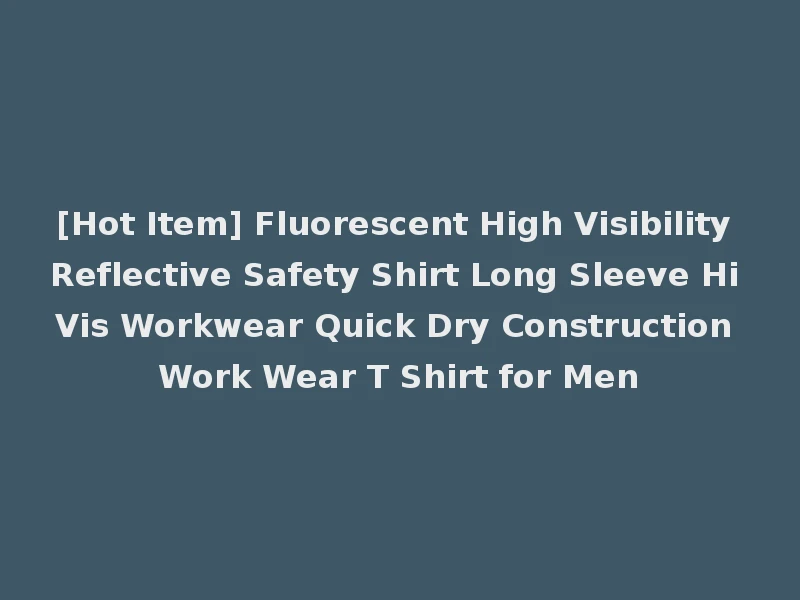 [Hot Item] Fluorescent High Visibility Reflective Safety Shirt Long Sleeve Hi Vis Workwear Quick Dry Construction Work Wear T Shirt for Men