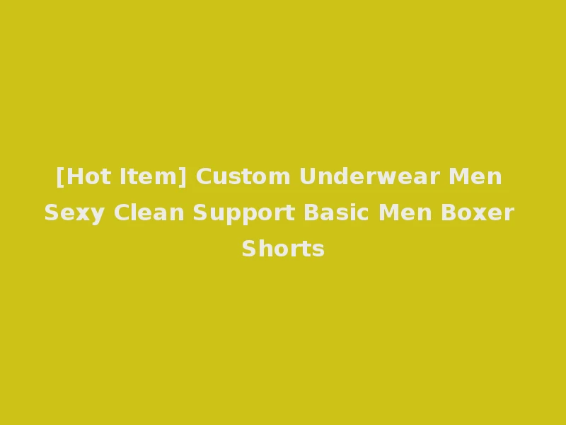 [Hot Item] Custom Underwear Men Sexy Clean Support Basic Men Boxer Shorts