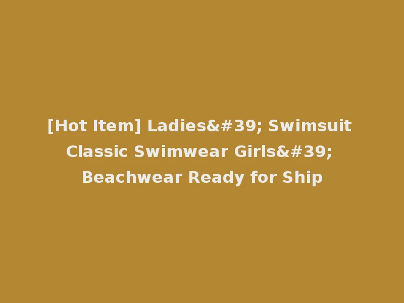 [Hot Item] Ladies' Swimsuit Classic Swimwear Girls' Beachwear Ready for Ship