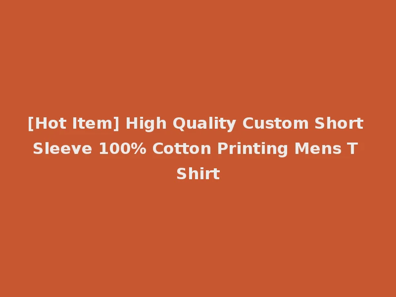[Hot Item] High Quality Custom Short Sleeve 100% Cotton Printing Mens T Shirt