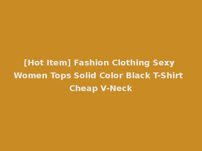 [Hot Item] Fashion Clothing Sexy Women Tops Solid Color Black T-Shirt Cheap V-Neck