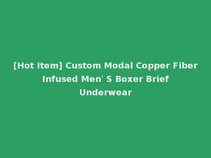 [Hot Item] Custom Modal Copper Fiber Infused Men′ S Boxer Brief Underwear