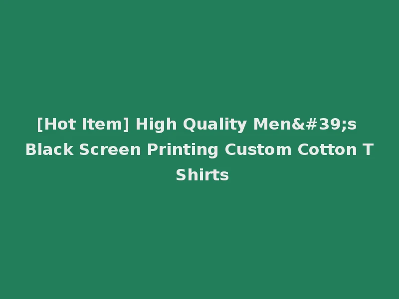 [Hot Item] High Quality Men's Black Screen Printing Custom Cotton T Shirts