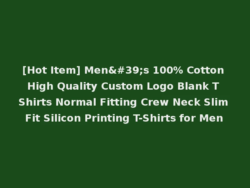 [Hot Item] Men's 100% Cotton High Quality Custom Logo Blank T Shirts Normal Fitting Crew Neck Slim Fit Silicon Printing T-Shirts for Men
