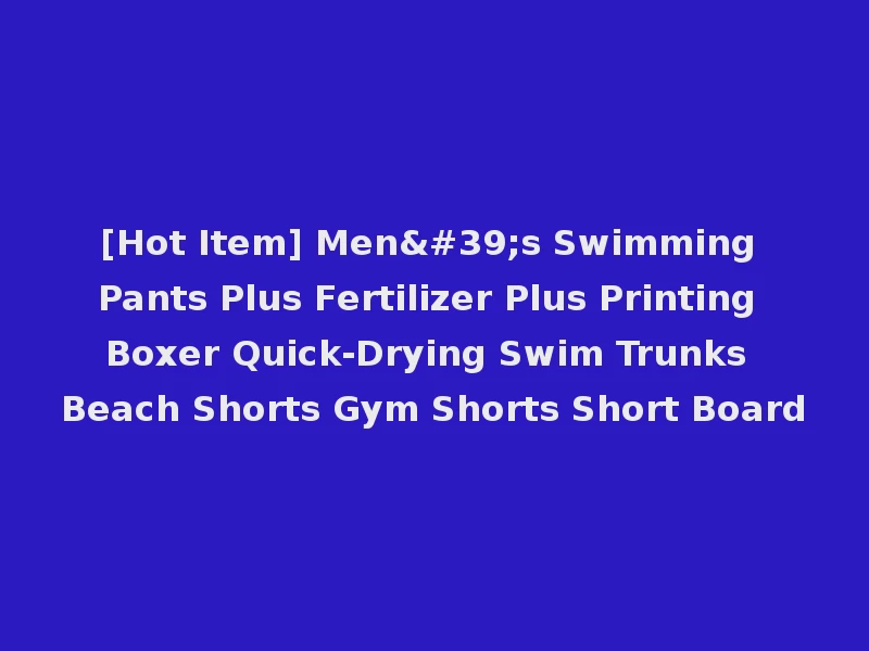 [Hot Item] Men's Swimming Pants Plus Fertilizer Plus Printing Boxer Quick-Drying Swim Trunks Beach Shorts Gym Shorts Short Board