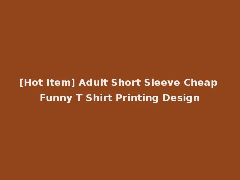 [Hot Item] Adult Short Sleeve Cheap Funny T Shirt Printing Design