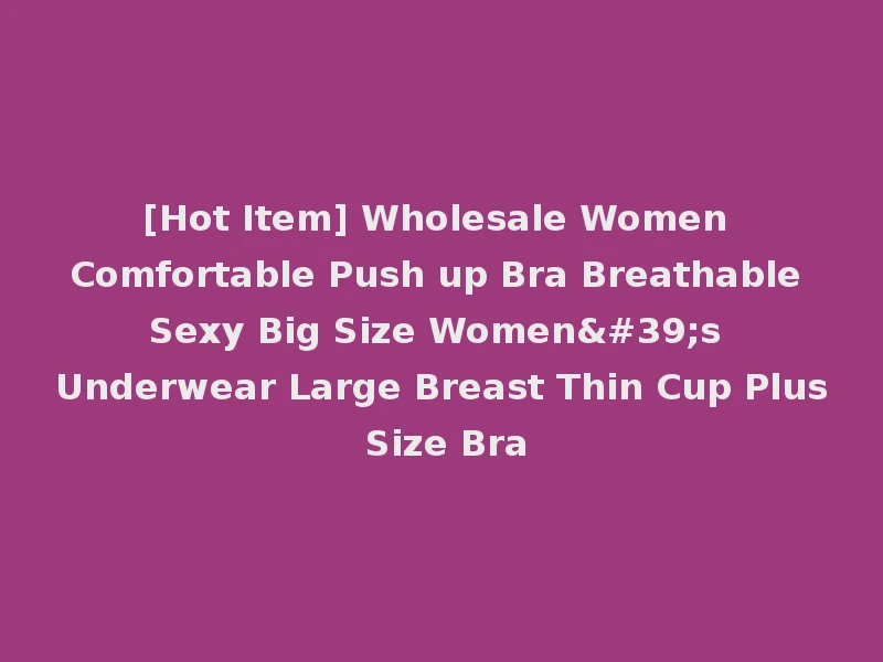 [Hot Item] Wholesale Women Comfortable Push up Bra Breathable Sexy Big Size Women's Underwear Large Breast Thin Cup Plus Size Bra