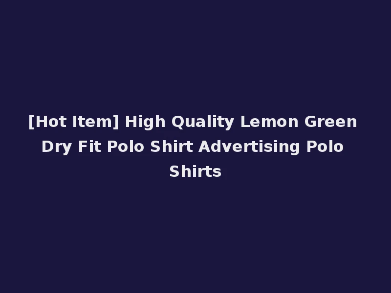 [Hot Item] High Quality Lemon Green Dry Fit Polo Shirt Advertising Polo Shirts