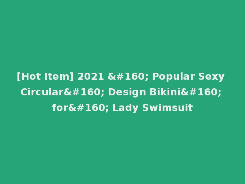 [Hot Item] 2021   Popular Sexy Circular  Design Bikini  for  Lady Swimsuit