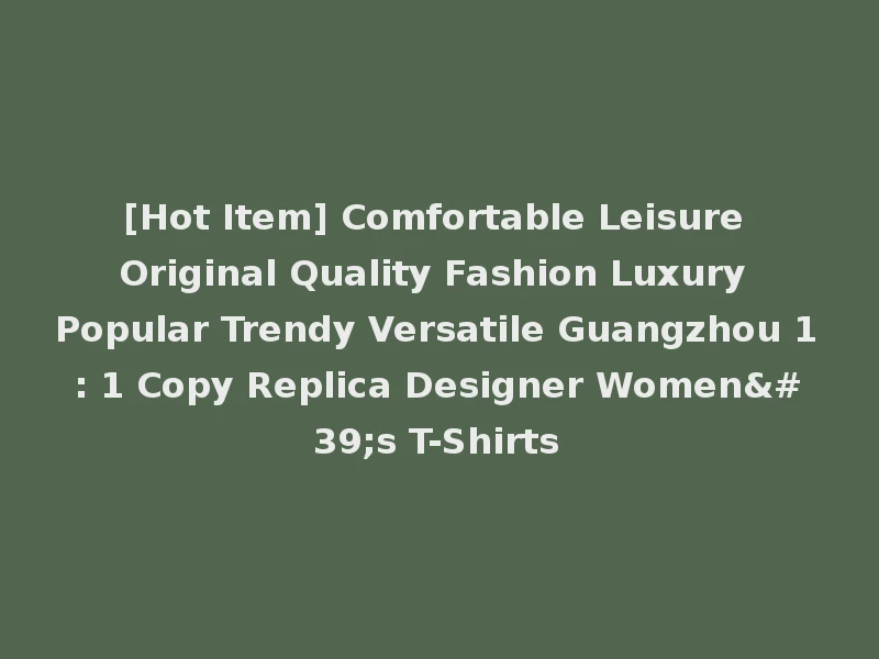 [Hot Item] Comfortable Leisure Original Quality Fashion Luxury Popular Trendy Versatile Guangzhou 1: 1 Copy Replica Designer Women's T-Shirts