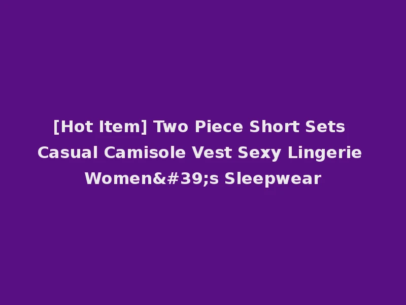 [Hot Item] Two Piece Short Sets Casual Camisole Vest Sexy Lingerie Women's Sleepwear