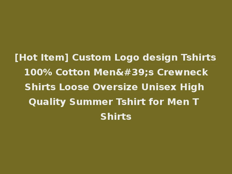 [Hot Item] Custom Logo design Tshirts 100% Cotton Men's Crewneck Shirts Loose Oversize Unisex High Quality Summer Tshirt for Men T Shirts