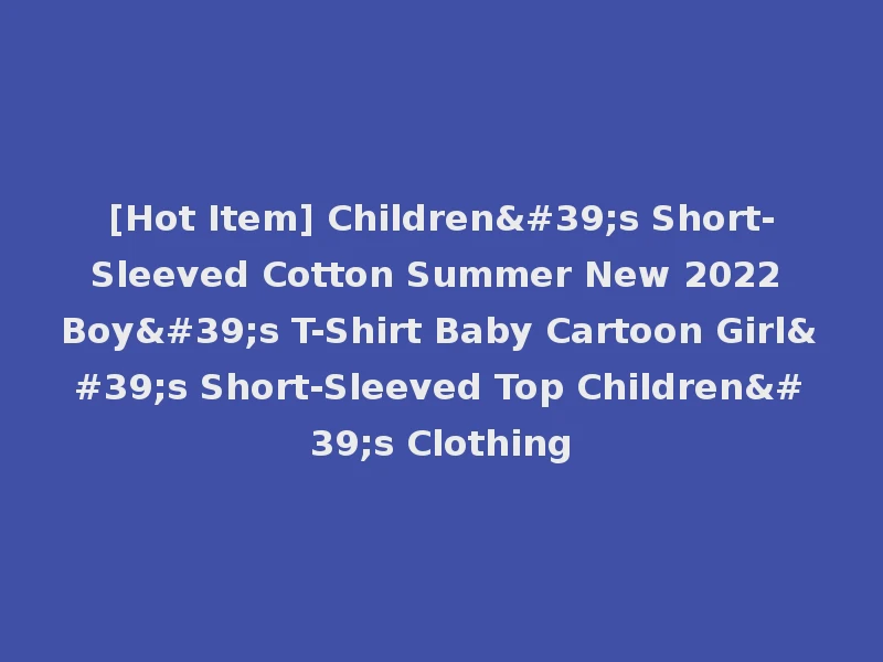 [Hot Item] Children's Short-Sleeved Cotton Summer New 2022 Boy's T-Shirt Baby Cartoon Girl's Short-Sleeved Top Children's Clothing
