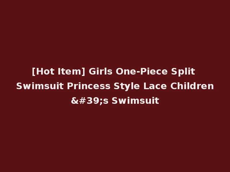 [Hot Item] Girls One-Piece Split Swimsuit Princess Style Lace Children's Swimsuit