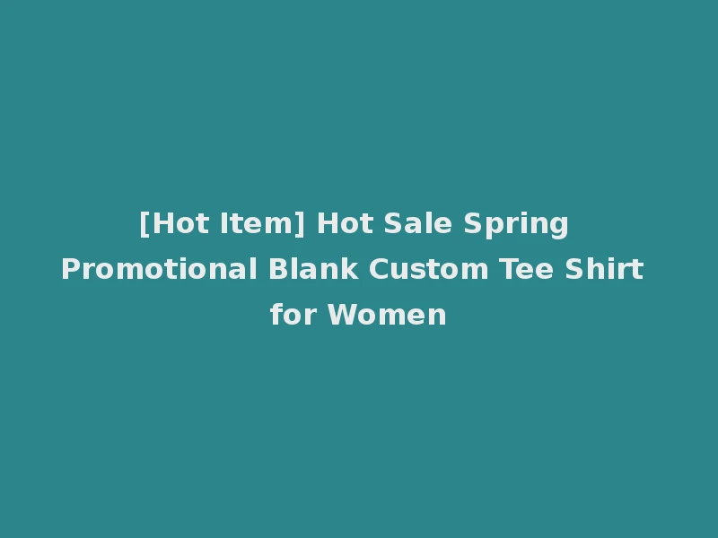 [Hot Item] Hot Sale Spring Promotional Blank Custom Tee Shirt for Women