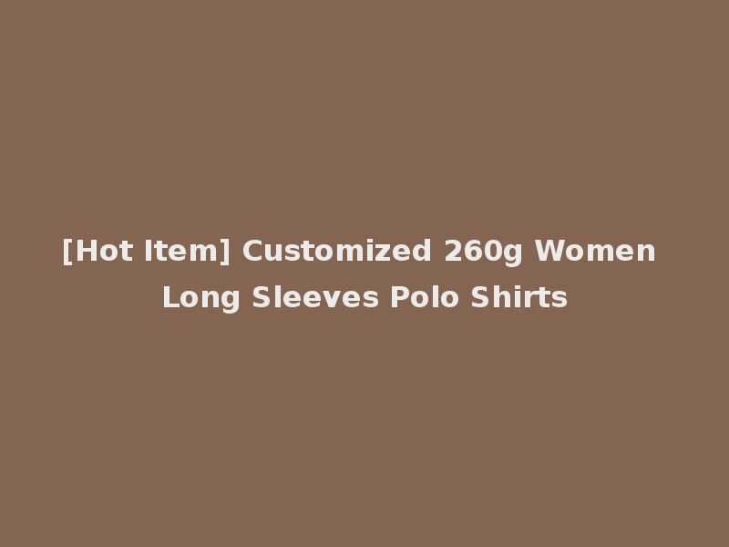 [Hot Item] Customized 260g Women Long Sleeves Polo Shirts