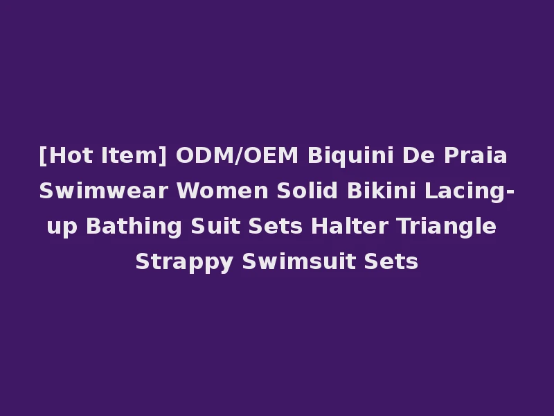 [Hot Item] ODM/OEM Biquini De Praia Swimwear Women Solid Bikini Lacing-up Bathing Suit Sets Halter Triangle Strappy Swimsuit Sets