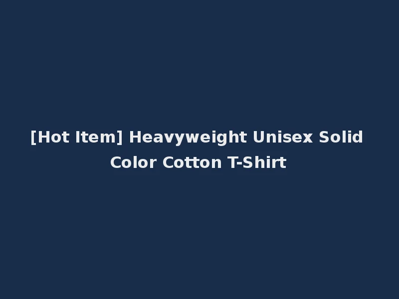 [Hot Item] Heavyweight Unisex Solid Color Cotton T-Shirt