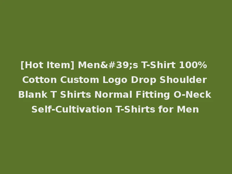 [Hot Item] Men's T-Shirt 100% Cotton Custom Logo Drop Shoulder Blank T Shirts Normal Fitting O-Neck Self-Cultivation T-Shirts for Men