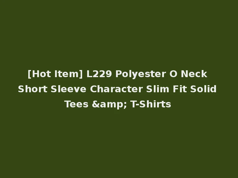 [Hot Item] L229 Polyester O Neck Short Sleeve Character Slim Fit Solid Tees & T-Shirts
