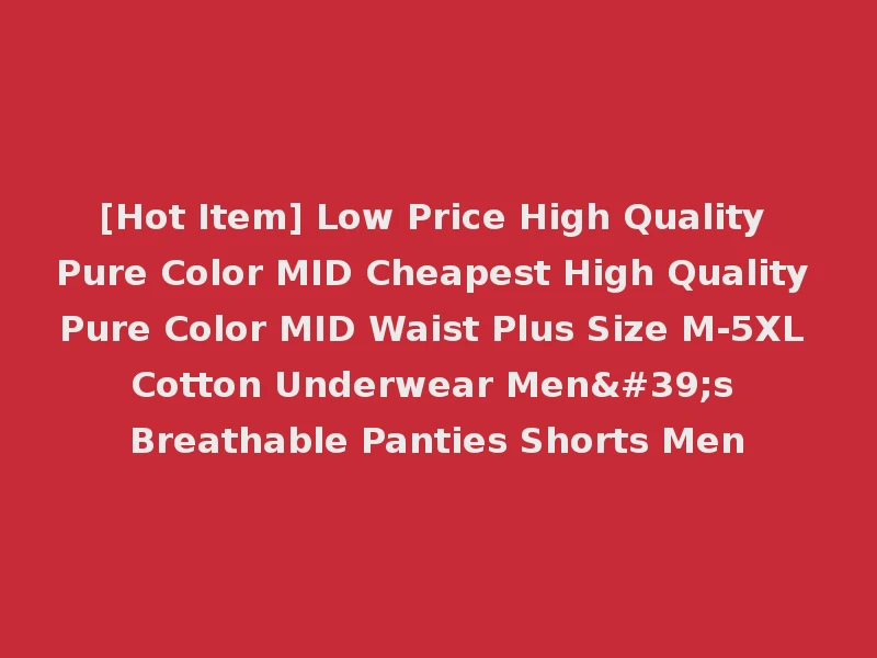 [Hot Item] Low Price High Quality Pure Color MID Cheapest High Quality Pure Color MID Waist Plus Size M-5XL Cotton Underwear Men's Breathable Panties Shorts Men