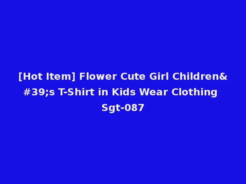 [Hot Item] Flower Cute Girl Children's T-Shirt in Kids Wear Clothing Sgt-087