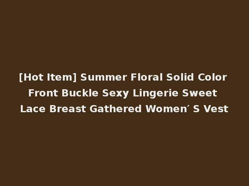 [Hot Item] Summer Floral Solid Color Front Buckle Sexy Lingerie Sweet Lace Breast Gathered Women′ S Vest