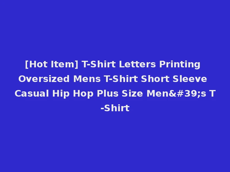 [Hot Item] T-Shirt Letters Printing Oversized Mens T-Shirt Short Sleeve Casual Hip Hop Plus Size Men's T-Shirt