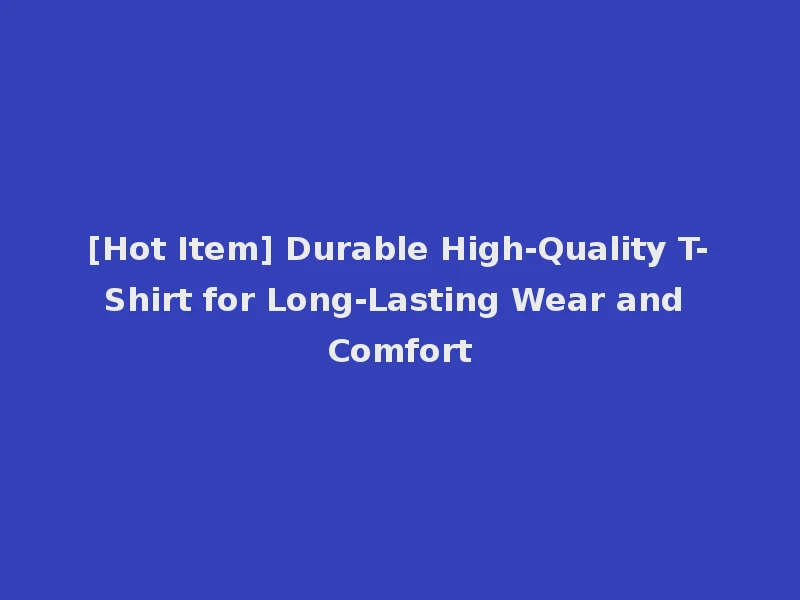 [Hot Item] Durable High-Quality T-Shirt for Long-Lasting Wear and Comfort