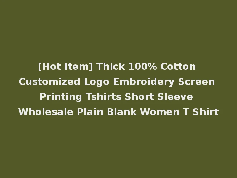 [Hot Item] Thick 100% Cotton Customized Logo Embroidery Screen Printing Tshirts Short Sleeve Wholesale Plain Blank Women T Shirt