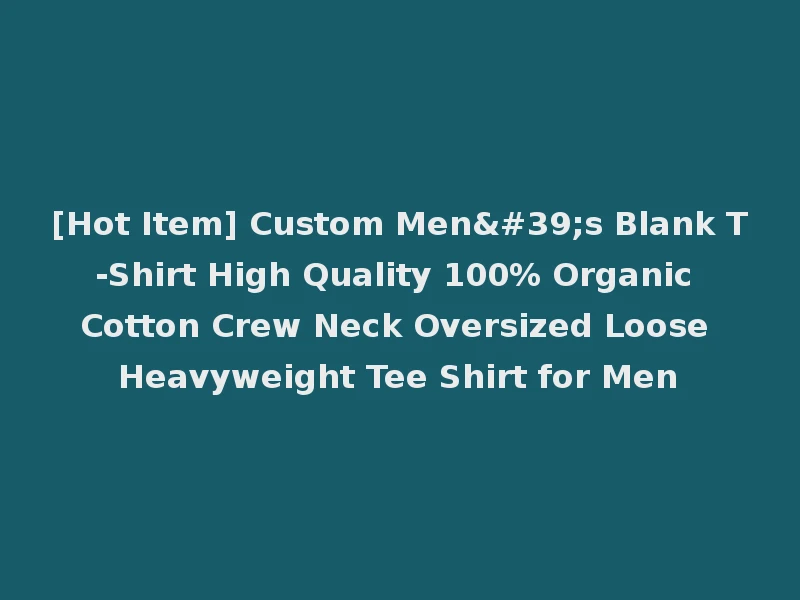[Hot Item] Custom Men's Blank T-Shirt High Quality 100% Organic Cotton Crew Neck Oversized Loose Heavyweight Tee Shirt for Men