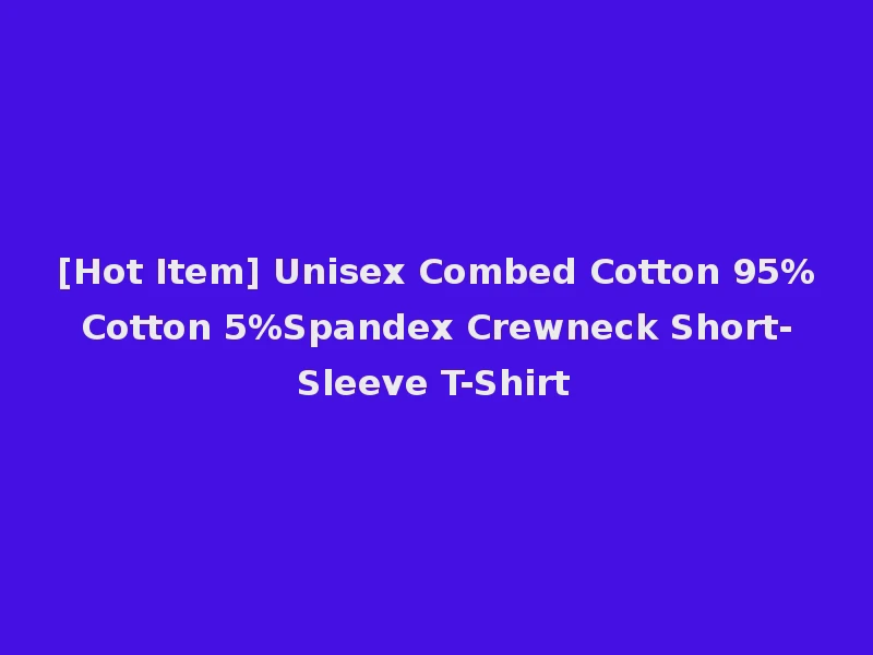 [Hot Item] Unisex Combed Cotton 95%Cotton 5%Spandex Crewneck Short-Sleeve T-Shirt