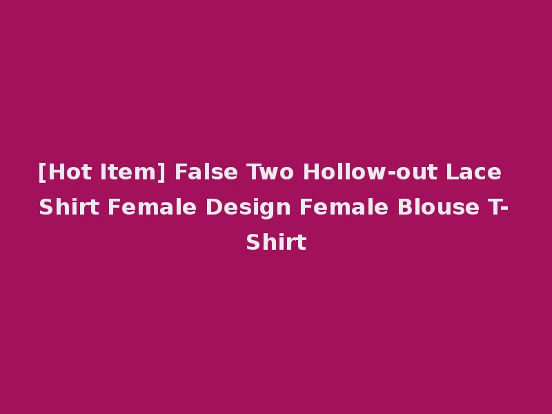 [Hot Item] False Two Hollow-out Lace Shirt Female Design Female Blouse T-Shirt