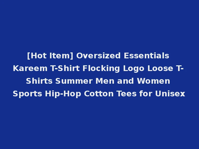 [Hot Item] Oversized Essentials Kareem T-Shirt Flocking Logo Loose T-Shirts Summer Men and Women Sports Hip-Hop Cotton Tees for Unisex