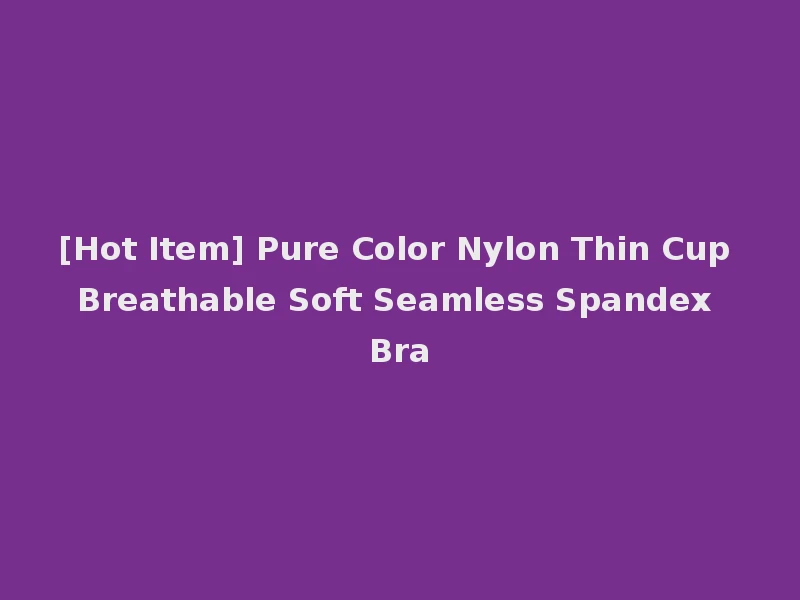 [Hot Item] Pure Color Nylon Thin Cup Breathable Soft Seamless Spandex Bra