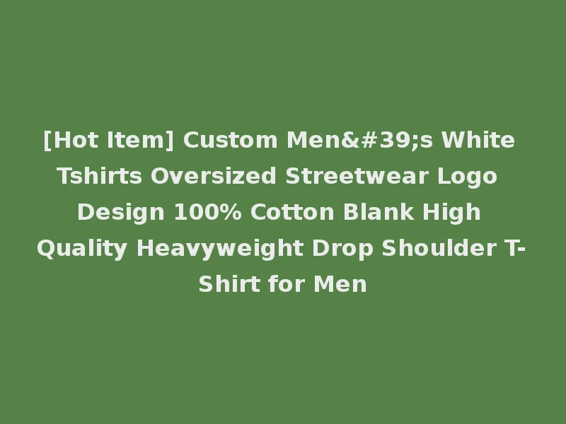 [Hot Item] Custom Men's White Tshirts Oversized Streetwear Logo Design 100% Cotton Blank High Quality Heavyweight Drop Shoulder T-Shirt for Men