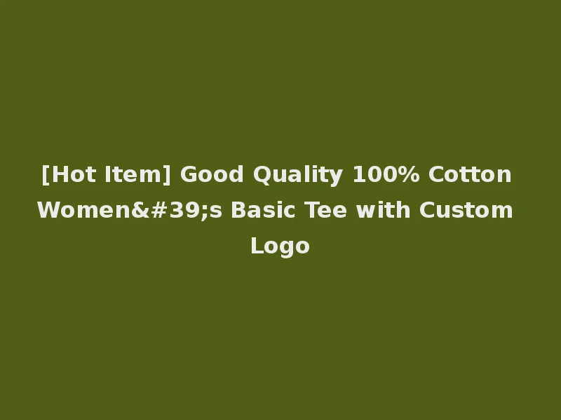 [Hot Item] Good Quality 100% Cotton Women's Basic Tee with Custom Logo