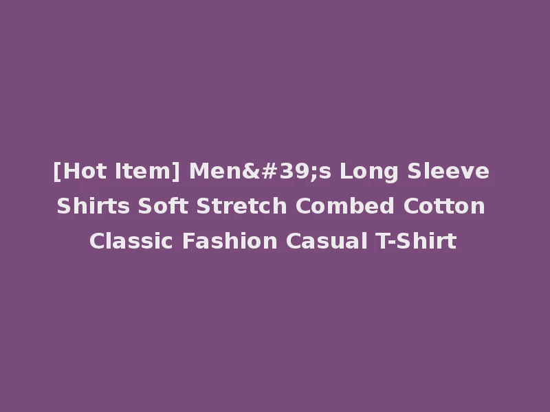 [Hot Item] Men's Long Sleeve Shirts Soft Stretch Combed Cotton Classic Fashion Casual T-Shirt