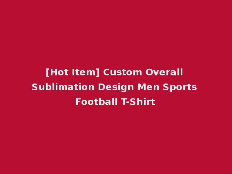 [Hot Item] Custom Overall Sublimation Design Men Sports Football T-Shirt