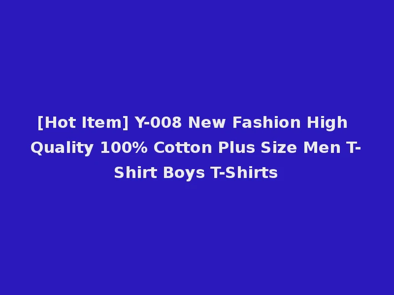 [Hot Item] Y-008 New Fashion High Quality 100% Cotton Plus Size Men T-Shirt Boys T-Shirts
