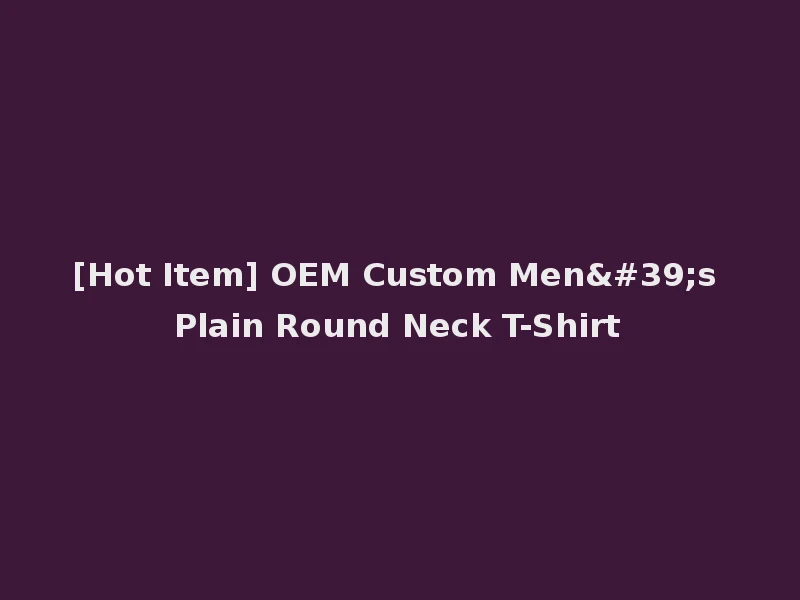 [Hot Item] OEM Custom Men's Plain Round Neck T-Shirt