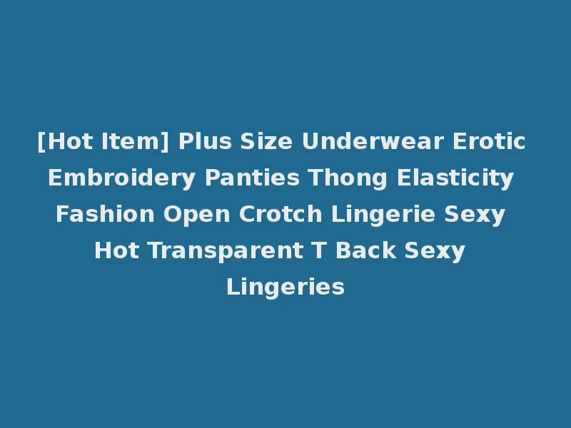 [Hot Item] Plus Size Underwear Erotic Embroidery Panties Thong Elasticity Fashion Open Crotch Lingerie Sexy Hot Transparent T Back Sexy Lingeries